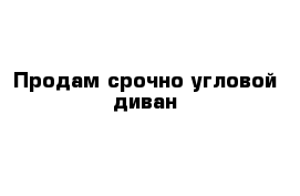 Продам срочно угловой диван